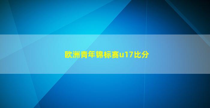 欧洲青年锦标赛u17比分