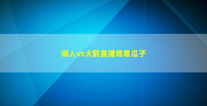 湖人vs火箭直播观看瓜子