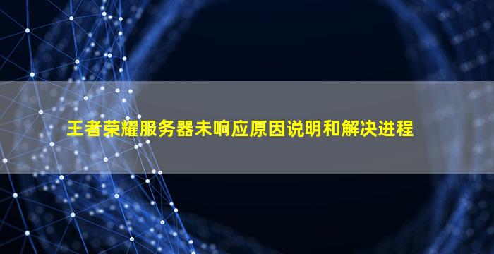 王者荣耀服务器未响应原因说明和解决进程