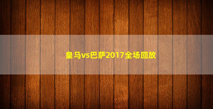 皇马vs巴萨2017全场回放