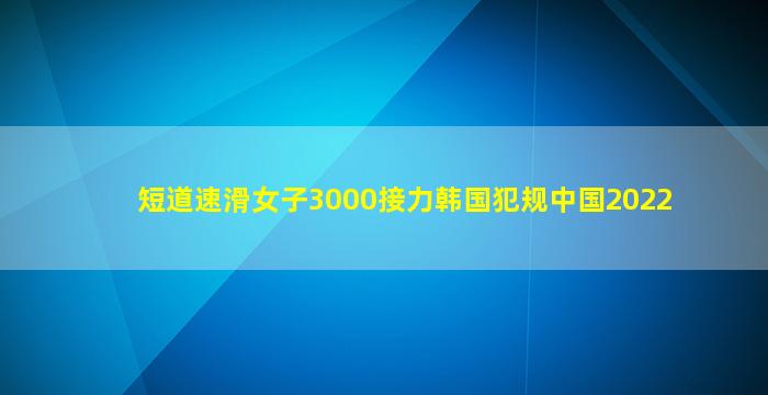 短道速滑女子3000接力韩国犯规中国2022