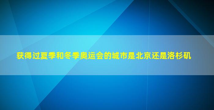 获得过夏季和冬季奥运会的城市是北京还是洛杉矶