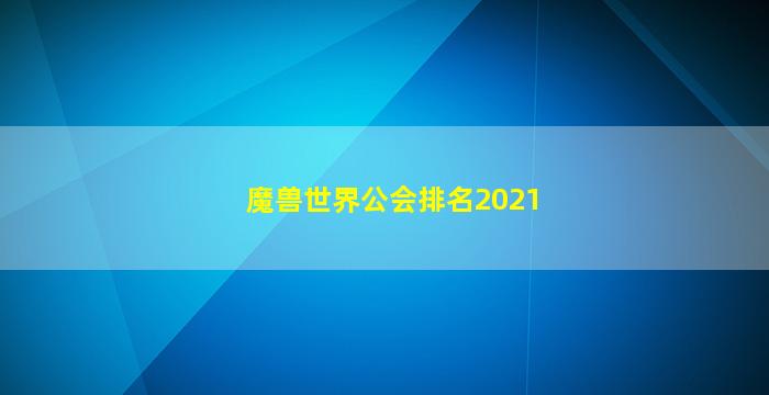 魔兽世界公会排名2021